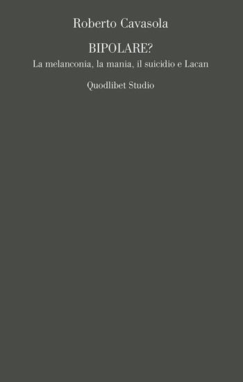 Bipolare? La melanconia, la mania, il suicidio e Lacan - Roberto Cavasola - Libro Quodlibet 2020, Campi della psiche. Lacaniana | Libraccio.it