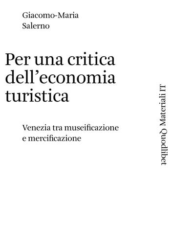 Per una critica dell'economia turistica. Venezia tra museificazione e mercificazione - Salerno Giacomo-Maria - Libro Quodlibet 2020, Materiali IT | Libraccio.it