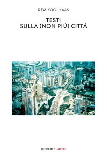 Testi sulla (non più) città - Rem Koolhaas - Libro Quodlibet 2021, Habitat | Libraccio.it