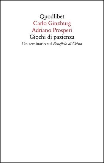Giochi di pazienza. Un seminario sul «Beneficio di Cristo» - Carlo Ginzburg, Adriano Prosperi - Libro Quodlibet 2020, Saggi | Libraccio.it