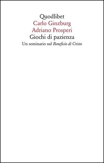 Giochi di pazienza. Un seminario sul «Beneficio di Cristo» - Carlo Ginzburg, Adriano Prosperi - Libro Quodlibet 2020, Saggi | Libraccio.it