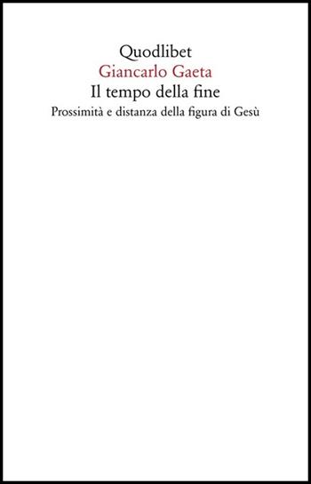 Il tempo della fine. Prossimità e distanza della figura di Gesù - Giancarlo Gaeta - Libro Quodlibet 2020, Saggi | Libraccio.it