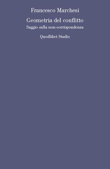 Geometria del conflitto. Saggio sulla non-corrispondenza - Francesco Marchesi - Libro Quodlibet 2020, Quodlibet studio. Filosofia e politica | Libraccio.it