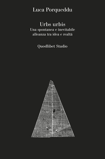 Urbs urbis. Una spontanea e inevitabile alleanza tra idea e realtà - Luca Porqueddu - Libro Quodlibet 2020, Quodlibet studio. Città e paesaggio | Libraccio.it