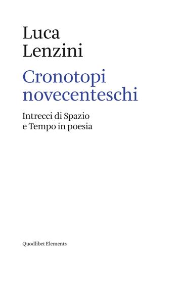 Cronotopi novecenteschi. Intrecci di spazio e tempo in poesia - Luca Lenzini - Libro Quodlibet 2020, Elements | Libraccio.it