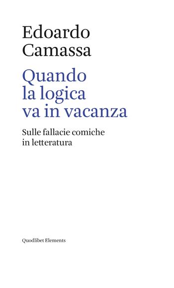 Quando la logica va in vacanza. Sulle fallacie comiche in letteratura - Edoardo Camassa - Libro Quodlibet 2020, Elements | Libraccio.it