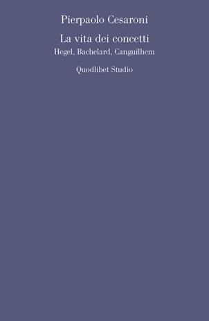 La vita dei concetti. Hegel, Bachelard, Canguilhem - Pierpaolo Cesaroni - Libro Quodlibet 2020, Quodlibet studio. Filosofia e politica | Libraccio.it