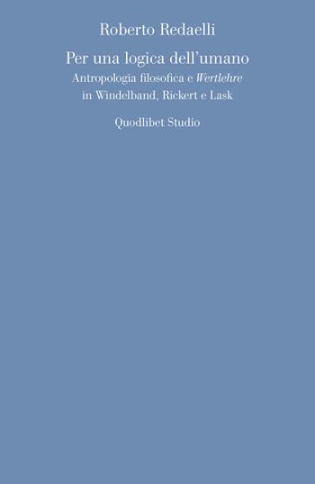 Per una logica dell'umano. Antropologia filosofica e «Wertlehre» in Windelband, Rickert e Lask - Roberto Redaelli - Libro Quodlibet 2021, Quodlibet studio. Discipline filosofiche | Libraccio.it