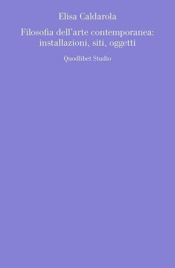 Filosofia dell'arte contemporanea: installazioni, siti, oggetti - Elisa Caldarola - Libro Quodlibet 2020, Quodlibet studio. Estetica e critica | Libraccio.it
