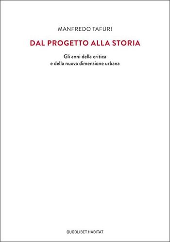 Dal progetto alla storia. Gli anni della critica e della nuova dimensione urbana - Manfredo Tafuri - Libro Quodlibet 2022, Habitat | Libraccio.it