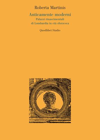 Anticamente moderni. Palazzi rinascimentali di Lombardia in età sforzesca - Roberta Martinis - Libro Quodlibet 2021, Quodlibet studio. Città e paesaggio. Saggi | Libraccio.it