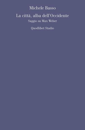 La città, alba dell'Occidente. Saggio su Max Weber - Michele Basso - Libro Quodlibet 2021, Quodlibet studio. Filosofia e politica | Libraccio.it