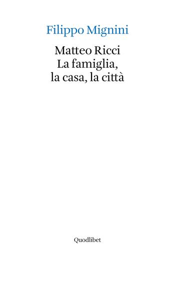 Matteo Ricci. La famiglia, la casa, la città - Filippo Mignini - Libro Quodlibet 2020 | Libraccio.it
