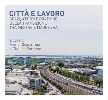 Città e lavoro. Spazi, attori e pratiche della transizione tra Mestre e Marghera  - Libro Quodlibet 2021, Quodlibet studio. Città e paesaggio | Libraccio.it