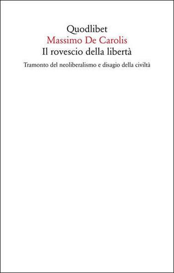 Il rovescio della libertà. Tramonto del neoliberalismo e disagio della civiltà - Massimo De Carolis - Libro Quodlibet 2021, Saggi | Libraccio.it
