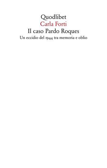 Il caso Pardo Roques. Un eccidio del 1944 tra memoria e oblio - Carla Forti - Libro Quodlibet 2021, Saggi | Libraccio.it