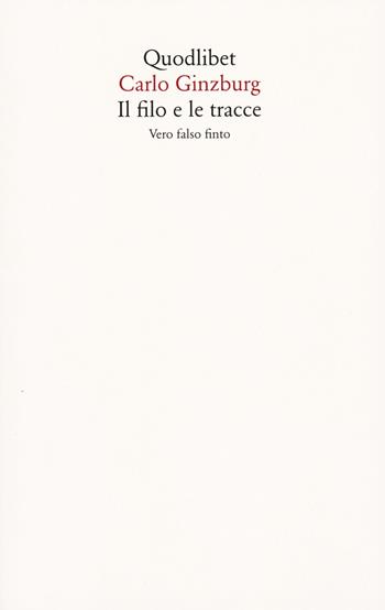 Il filo e le tracce. Vero, falso, finto - Carlo Ginzburg - Libro Quodlibet 2023, Saggi | Libraccio.it