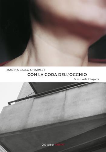 Con la coda dell'occhio. Scritti sulla fotografia - Marina Ballo Charmet - Libro Quodlibet 2021, Habitat | Libraccio.it