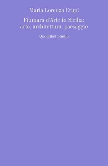 Fiumara d'arte in Sicilia: arte, architettura, paesaggio - Maria Lorenza Crupi - Libro Quodlibet 2022, Quodlibet studio. Estetica e critica | Libraccio.it