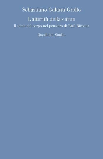 L' alterità della carne. Il tema del corpo nel pensiero di Paul Ricoeur - Sebastiano Galanti Grollo - Libro Quodlibet 2021, Quodlibet studio. Discipline filosofiche | Libraccio.it