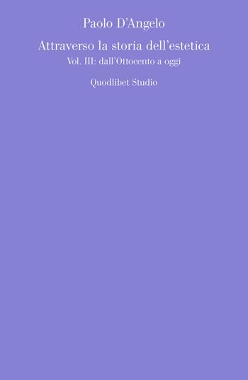 Attraverso la storia dell'estetica. Vol. 3: Dall'Ottocento a oggi. - Paolo D'Angelo - Libro Quodlibet 2022, Quodlibet studio. Estetica e critica | Libraccio.it