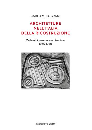 Architetture nell'Italia della ricostruzione. Modernità versus modernizzazione 1945-1960 - Carlo Melograni - Libro Quodlibet 2021, Habitat | Libraccio.it