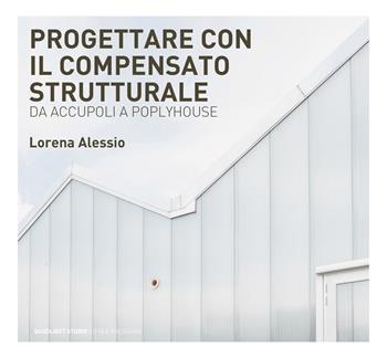 Progettare con il compensato strutturale. Da Accupoli a Polyhouse - Lorena Alessio - Libro Quodlibet 2022, Quodlibet studio. Città e paesaggio. Album | Libraccio.it