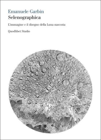 Selenographica. L'immagine e il disegno della luna nascosta - Emanuele Garbin - Libro Quodlibet 2022, Quodlibet studio. Corpi | Libraccio.it