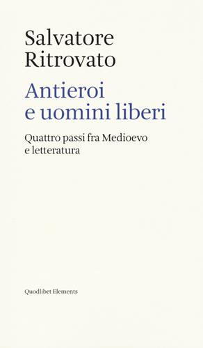 Antieroi e uomini liberi. Quattro passi fra Medioevo e letteratura - Salvatore Ritrovato - Libro Quodlibet 2021, Elements | Libraccio.it