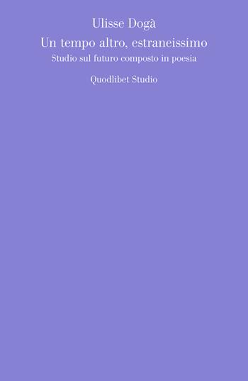Un tempo altro, estraneissimo. Studio sul futuro composto in poesia - Ulisse Dogà - Libro Quodlibet 2021, Quodlibet studio. Estetica e critica | Libraccio.it