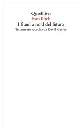 I fiumi a nord del futuro. Testamento raccolto da David Cayley