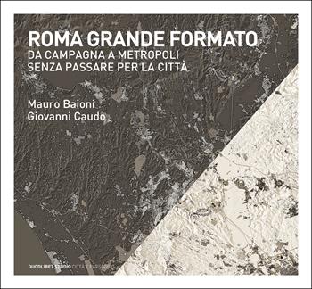 Roma grande formato. Da campagna a metropoli senza passare per la città - Mauro Baioni, Giovanni Caudo - Libro Quodlibet 2024, Quodlibet studio. Città e paesaggio. Album | Libraccio.it