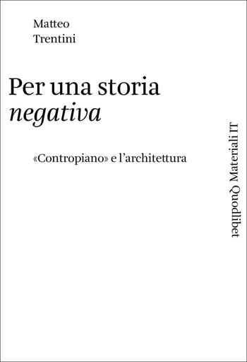 Per una storia negativa. «Contropiano» e l'architettura - Matteo Trentini, Trentini - Libro Quodlibet 2022, Materiali IT | Libraccio.it