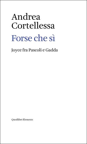 Forse che sì. Joyce fra Pascoli e Gadda - Andrea Cortellessa - Libro Quodlibet 2025, Elements | Libraccio.it