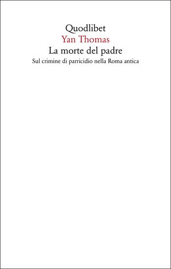 La morte del padre. Sul crimine di parricidio nella Roma antica - Yan Thomas - Libro Quodlibet 2023, Saggi | Libraccio.it