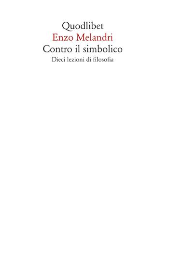 Contro il simbolico. Dieci lezioni di filosofia - Enzo Melandri - Libro Quodlibet 2022, Saggi | Libraccio.it