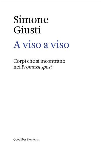 A viso a viso. Corpi che si incontrano nei Promessi sposi - Simone Giusti - Libro Quodlibet 2022, Elements | Libraccio.it