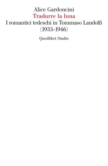 Tradurre la luna. I romantici tedeschi in Tommaso Landolfi (1933-1946) - Alice Gardoncini - Libro Quodlibet 2022, Quodlibet Studio. Letteratura tradotta in Italia | Libraccio.it