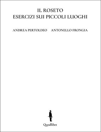 Il roseto. Esercizi sui piccoli luoghi. Ediz. italiana e inglese - Andrea Pertoldeo, Antonello Frongia - Libro Quodlibet 2023, Illustrati | Libraccio.it