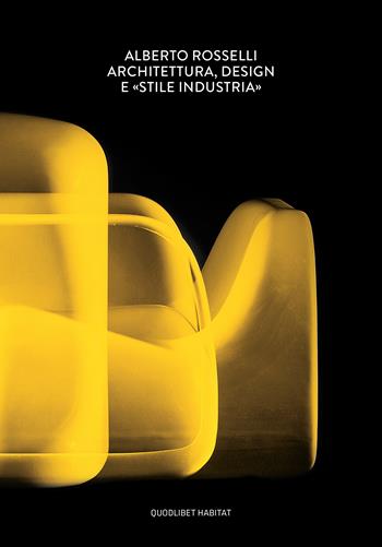 Alberto Rosselli. Architettura, design e «Stile Industria». Ediz. a colori - Elisa Di Nofa, Francesco Paleari - Libro Quodlibet 2022, Habitat | Libraccio.it