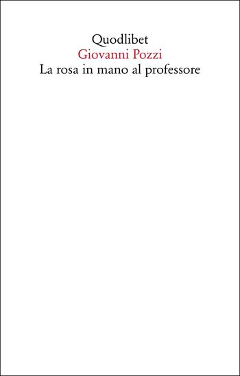 La rosa in mano al professore - Giovanni Pozzi - Libro Quodlibet 2023, Saggi | Libraccio.it