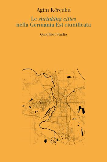 Le shrinking cities nella Germania Est riunificata - Kërçuku Agim - Libro Quodlibet 2023, Quodlibet studio. Città e paesaggio. Saggi | Libraccio.it