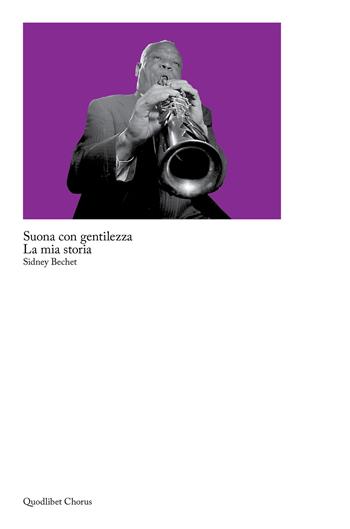 Suona con gentilezza. La mia storia - Sidney Bechet - Libro Quodlibet 2023, Chorus | Libraccio.it