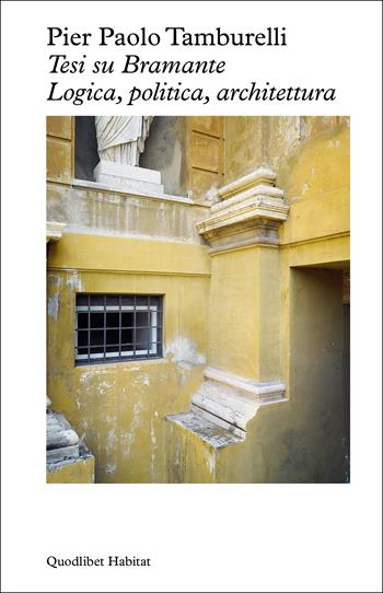 Tesi su Bramante. Logica, politica, architettura - Pier Paolo Tamburelli - Libro Quodlibet 2024, Habitat | Libraccio.it