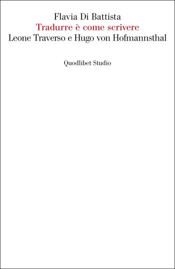 Tradurre è come scrivere. Leone Traverso e Hugo von Hofmannsthal - Flavia Di Battista - Libro Quodlibet 2023, Quodlibet Studio. Letteratura tradotta in Italia | Libraccio.it