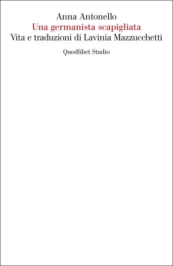 Una germanista scapigliata. Vita e traduzioni di Lavinia Mazzucchetti - Anna Antonello - Libro Quodlibet 2023, Quodlibet Studio. Letteratura tradotta in Italia | Libraccio.it