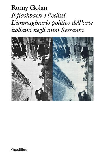 Il flashback e l'eclissi. L'immaginario politico dell'arte italiana negli anni Sessanta - Romy Golan - Libro Quodlibet 2026, Logica della sensazione | Libraccio.it