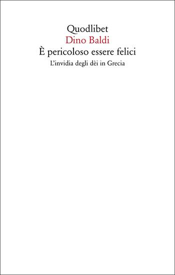 È pericoloso essere felici. L'invidia degli dèi in Grecia - Dino Baldi - Libro Quodlibet 2023, Saggi | Libraccio.it