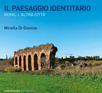 Il paesaggio identitario. Roma, l'altra città - Mirella Di Giovine - Libro Quodlibet 2024, Quodlibet studio. Città e paesaggio. Album | Libraccio.it