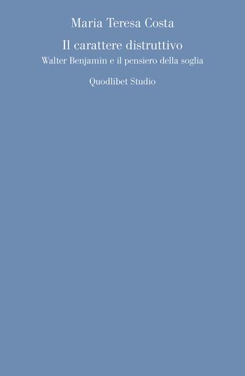 Il carattere distruttivo. Walter Benjamin e il pensiero della soglia - Maria Teresa Costa - Libro Quodlibet 2023, Quodlibet studio. Discipline filosofiche | Libraccio.it